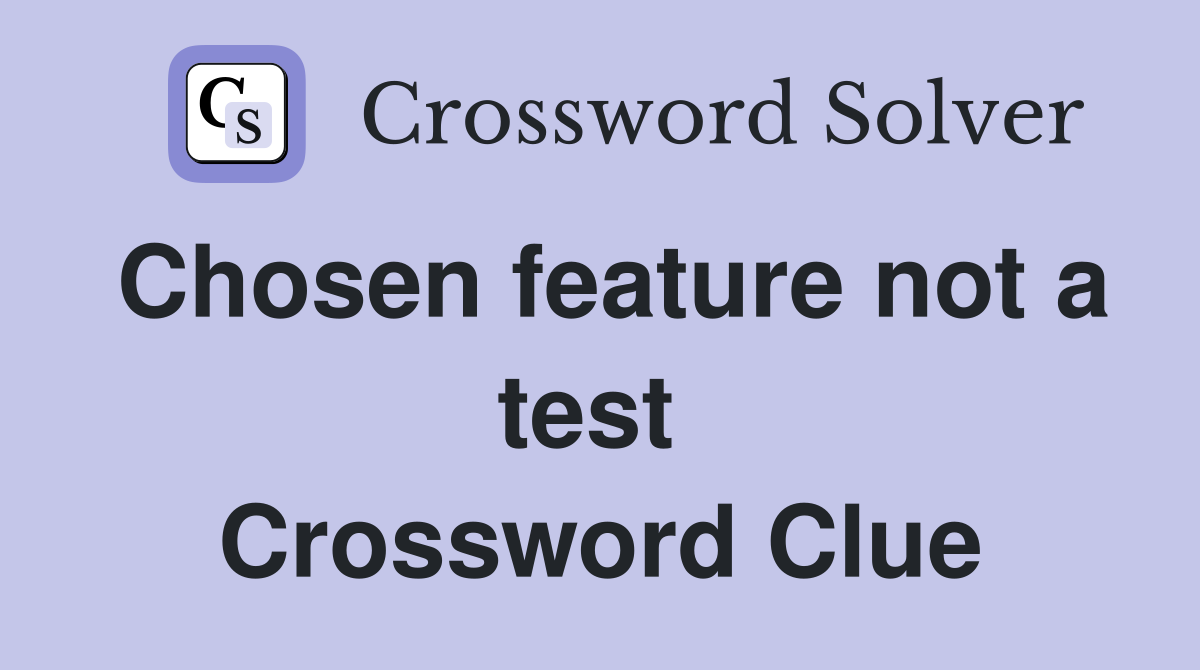 Chosen feature not a test  Crossword Clue