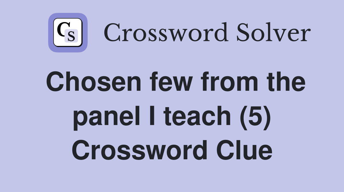Chosen few from the panel I teach (5) Crossword Clue
