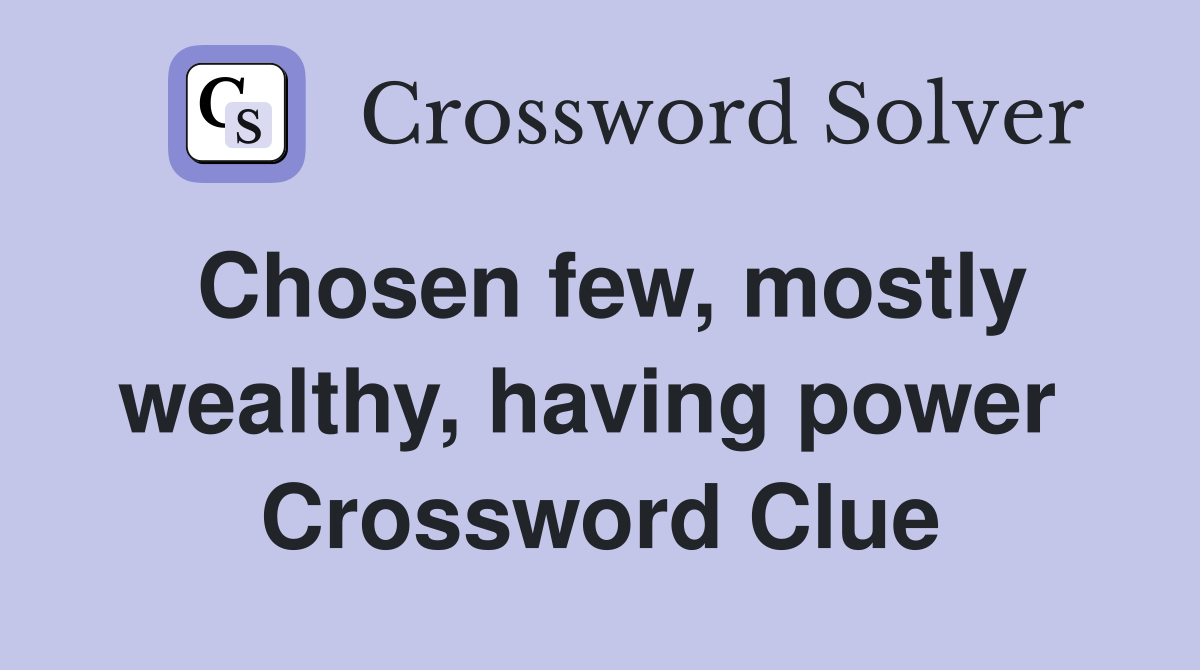 Chosen few, mostly wealthy, having power  Crossword Clue