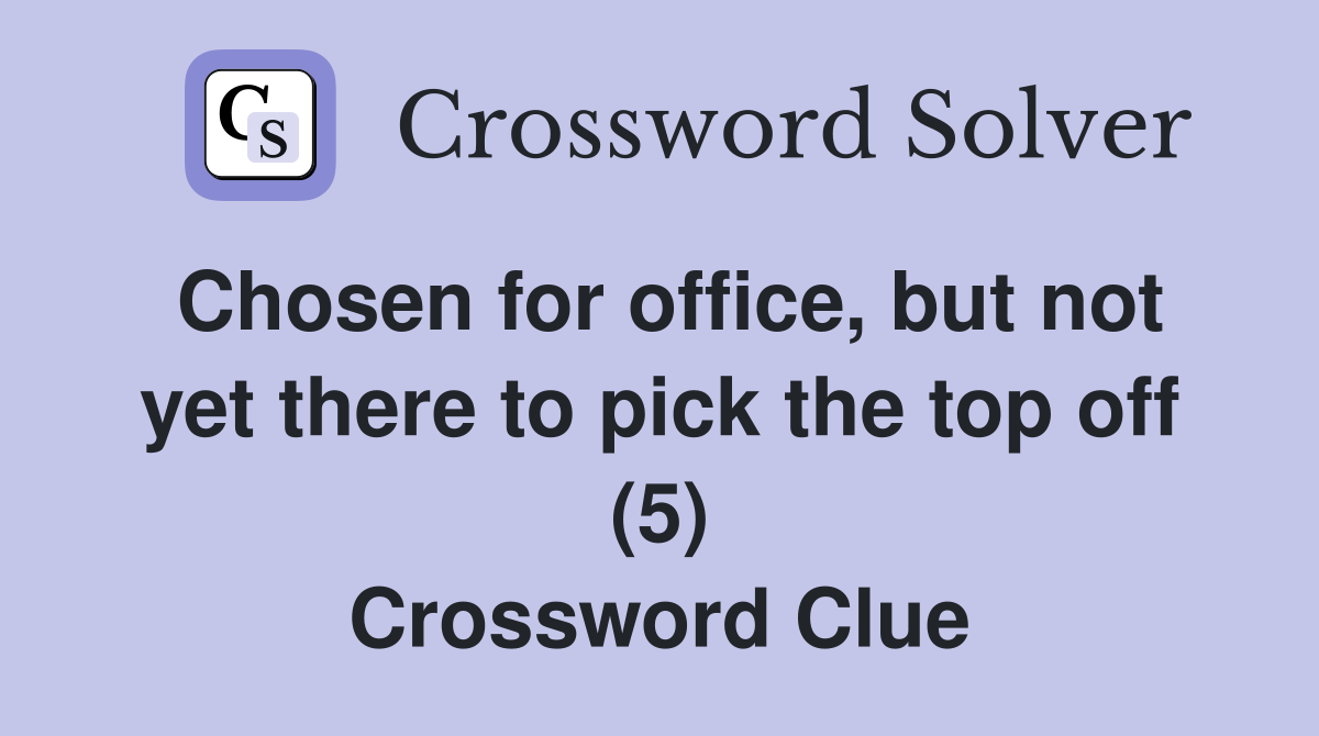 Chosen for office, but not yet there to pick the top off (5) Crossword Clue