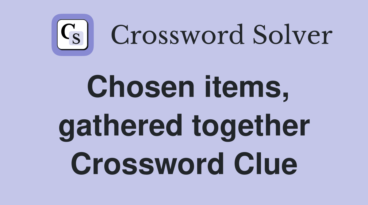Chosen items, gathered together Crossword Clue