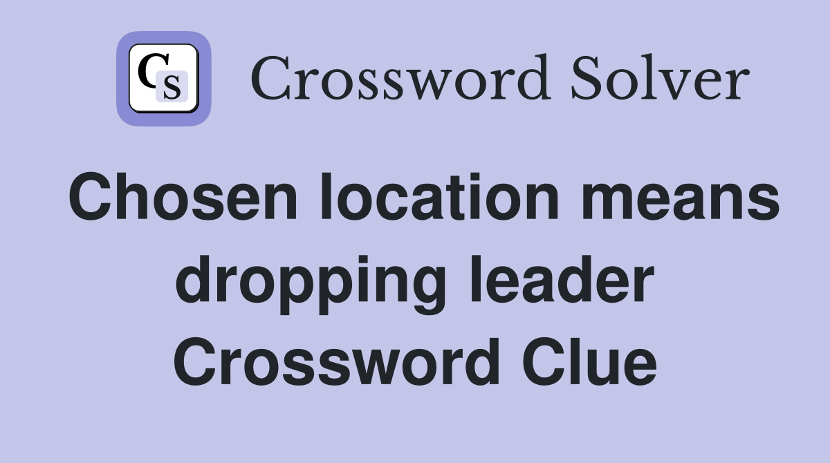 Chosen location means dropping leader Crossword Clue