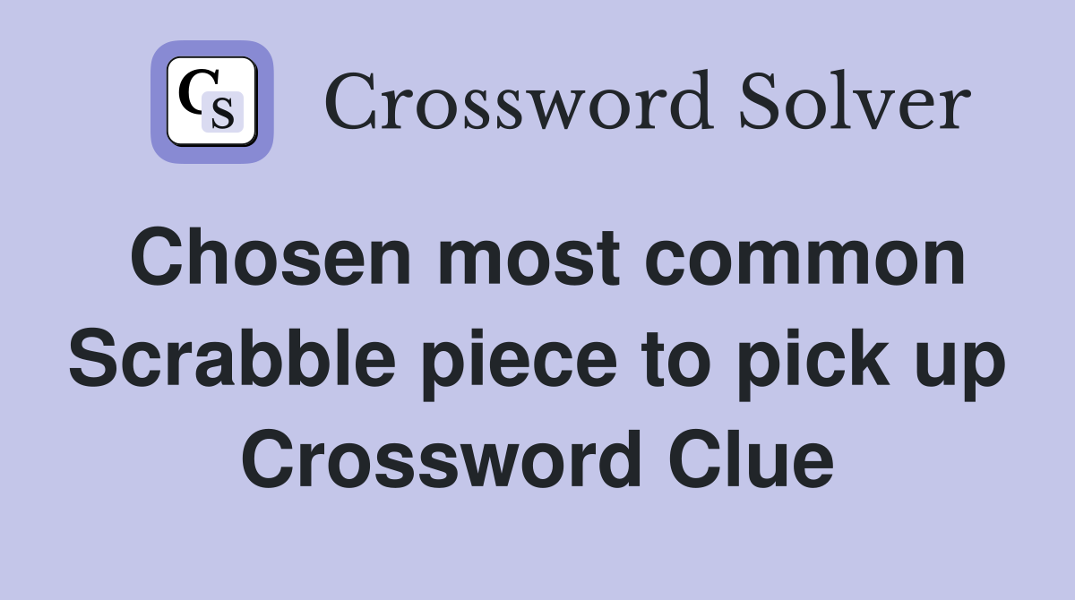 Chosen most common Scrabble piece to pick up Crossword Clue