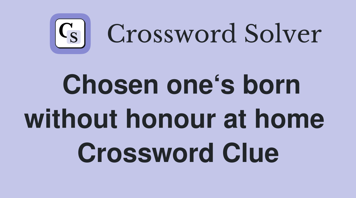 Chosen one‘s born without honour at home  Crossword Clue