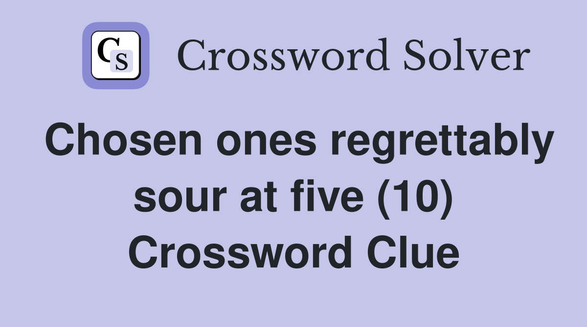 Chosen ones regrettably sour at five (10) Crossword Clue