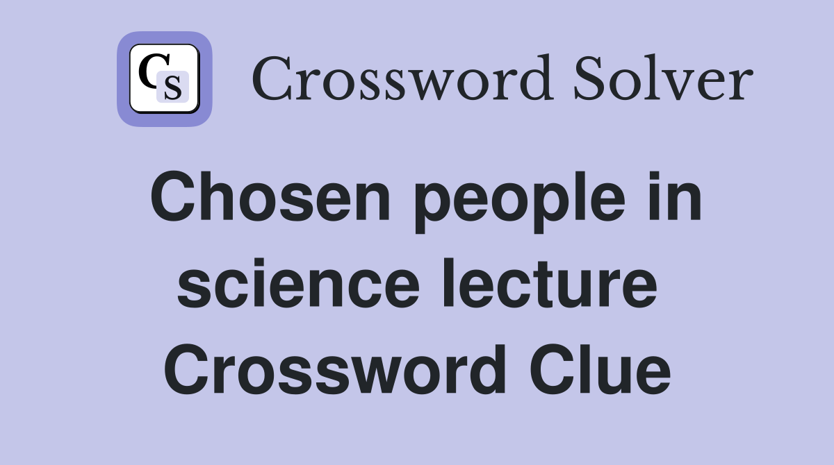Chosen people in science lecture Crossword Clue