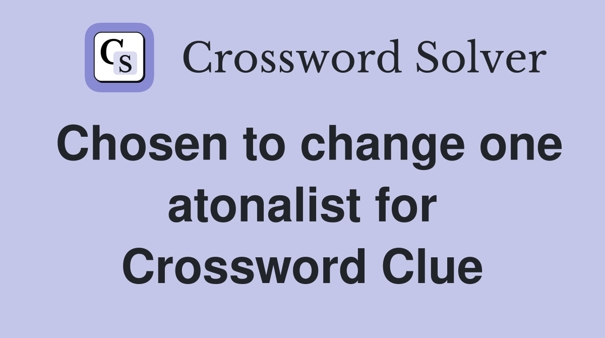 Chosen to change one atonalist for Crossword Clue