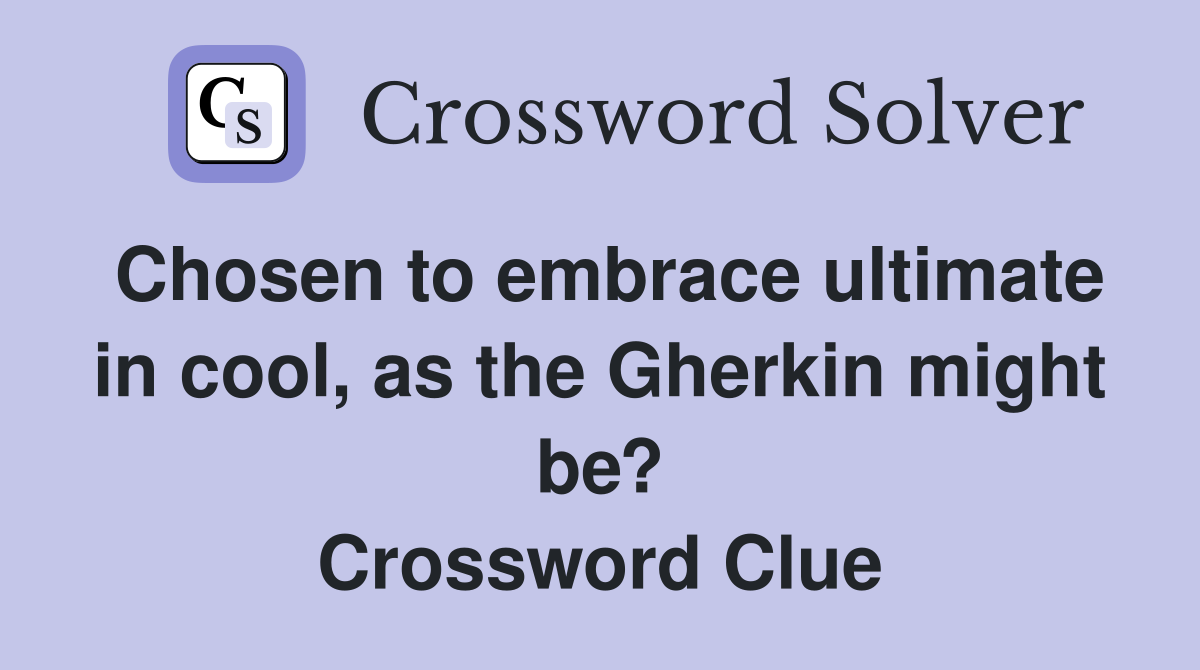 Chosen to embrace ultimate in cool, as the Gherkin might be? Crossword Clue