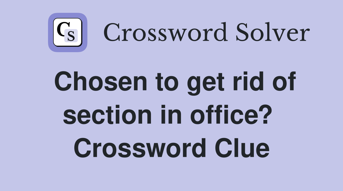 Chosen to get rid of section in office?  Crossword Clue