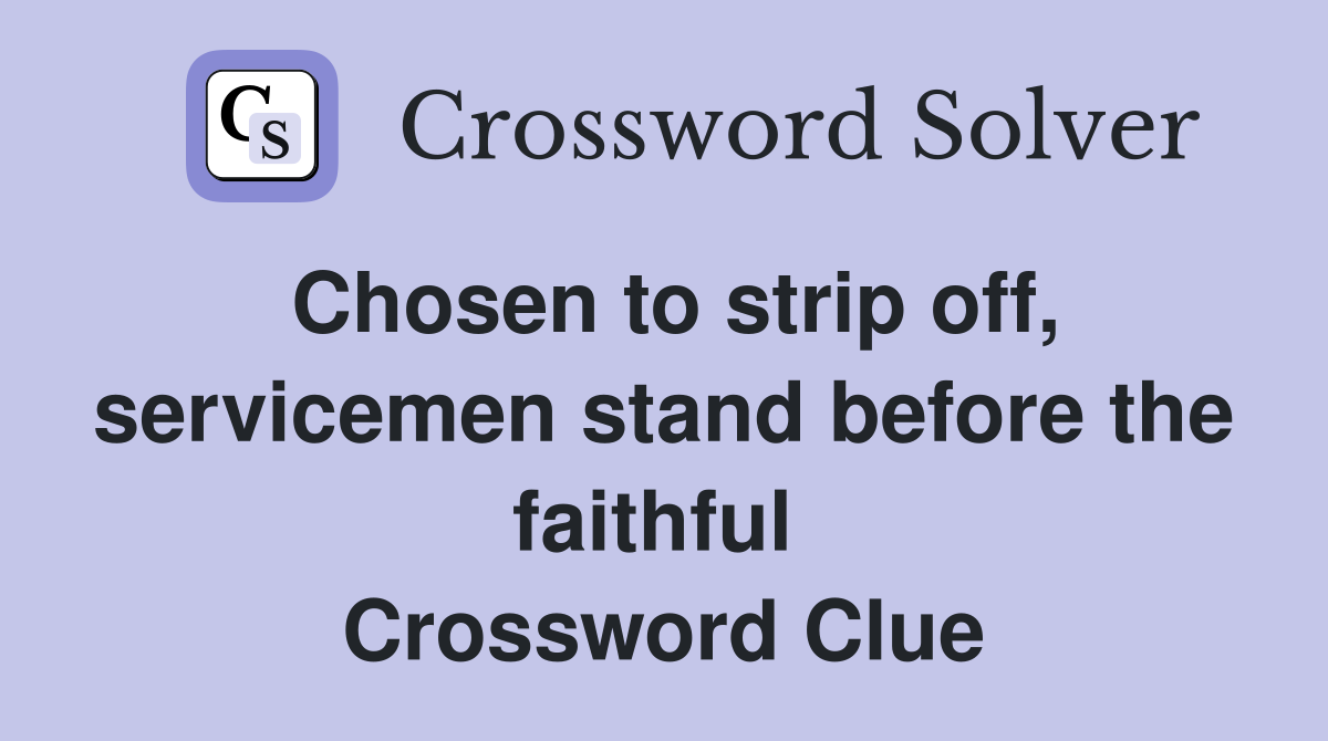 Chosen to strip off, servicemen stand before the faithful  Crossword Clue