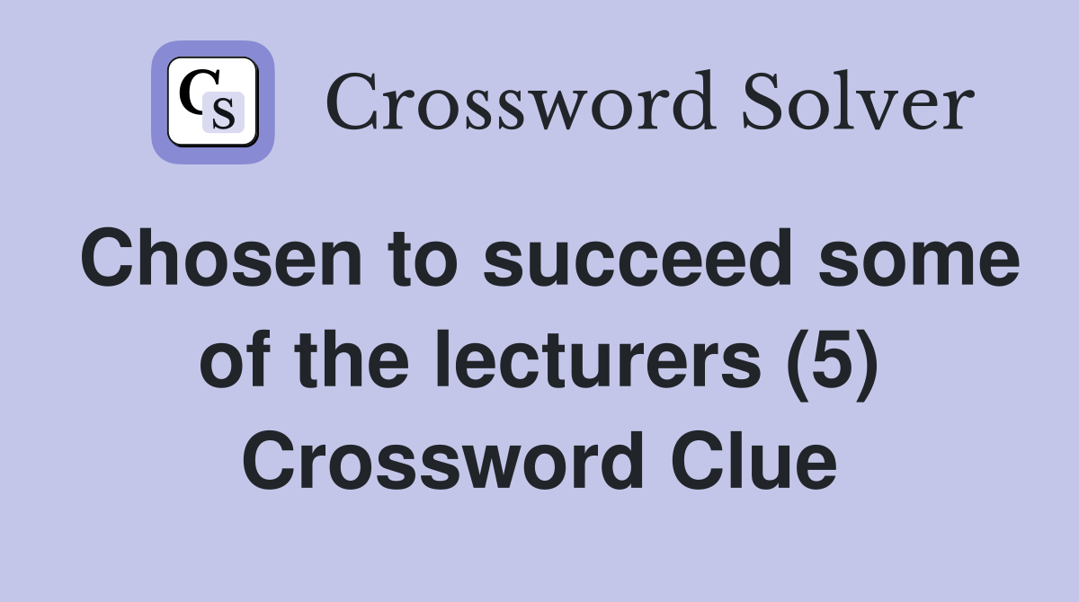 Chosen to succeed some of the lecturers (5) Crossword Clue