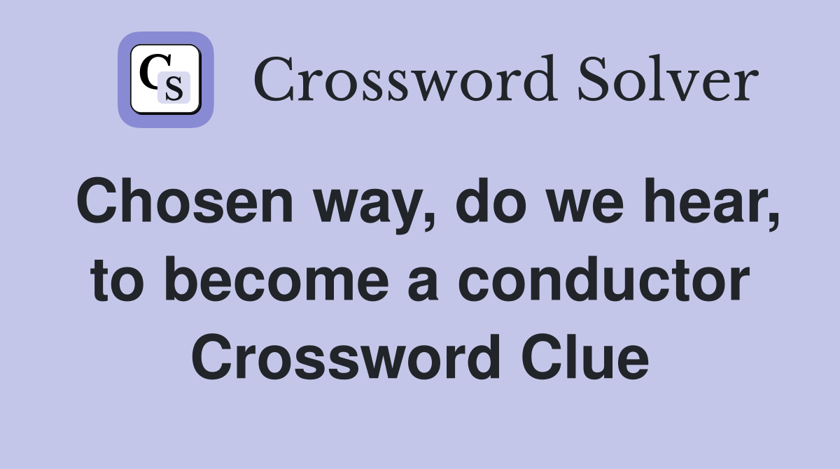 Chosen way, do we hear, to become a conductor Crossword Clue