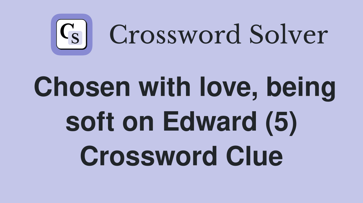 Chosen with love, being soft on Edward (5) Crossword Clue