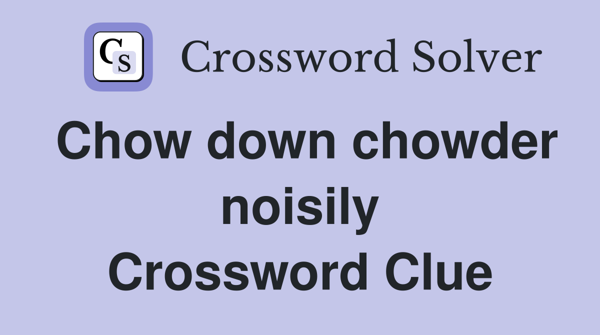 Chow down chowder noisily Crossword Clue