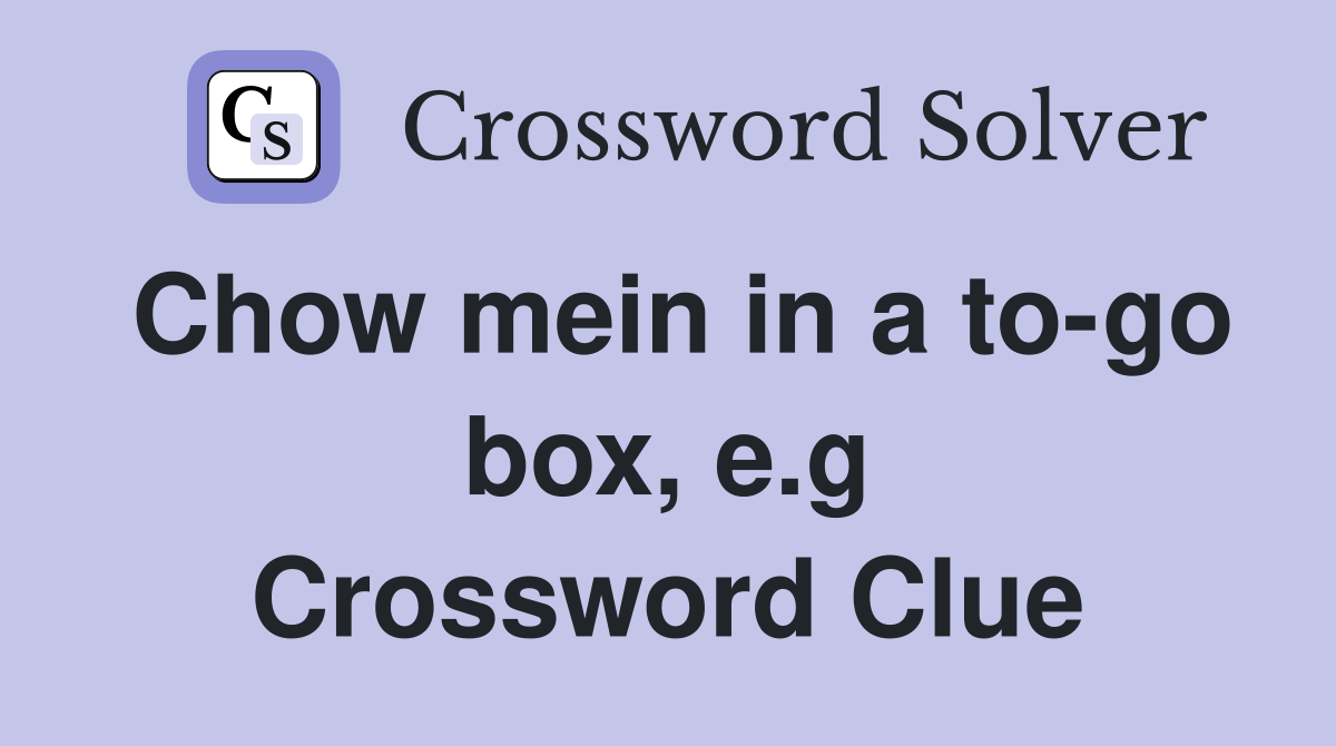 Chow mein in a to-go box, e.g Crossword Clue