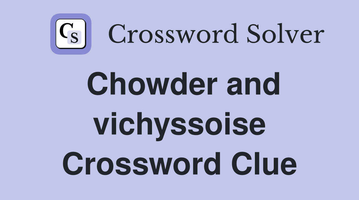 Chowder and vichyssoise Crossword Clue