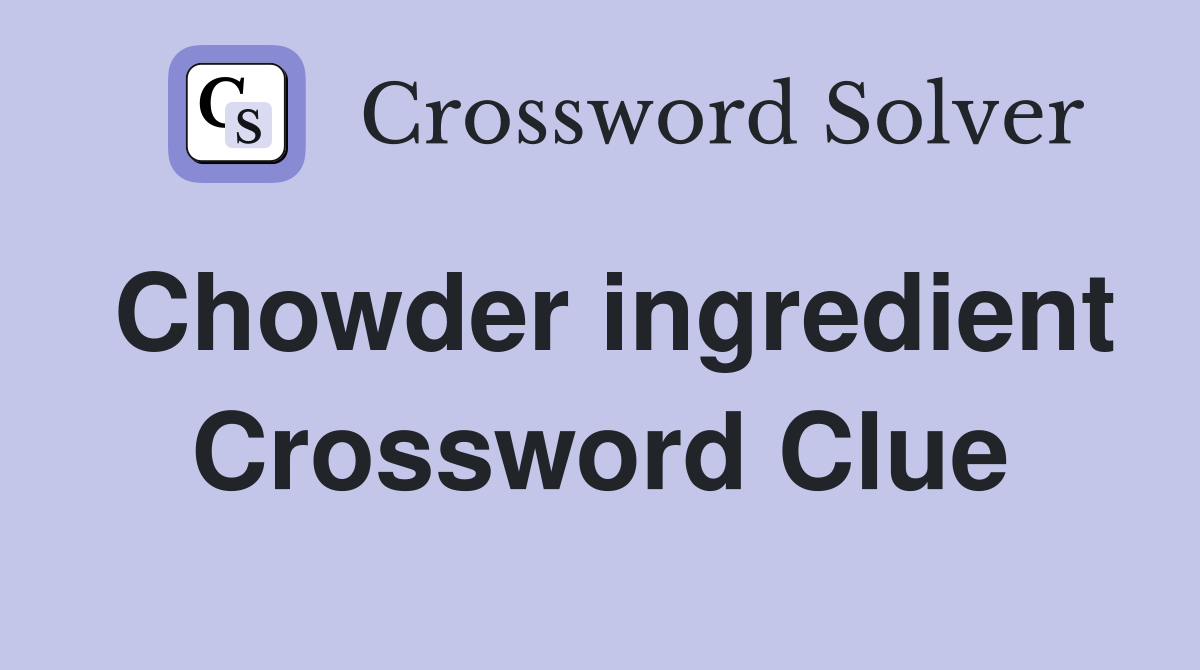 Chowder ingredient Crossword Clue