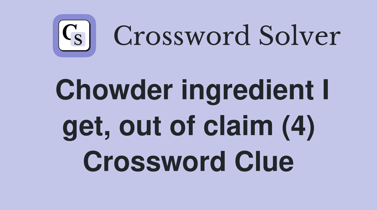 Chowder ingredient I get, out of claim (4) Crossword Clue