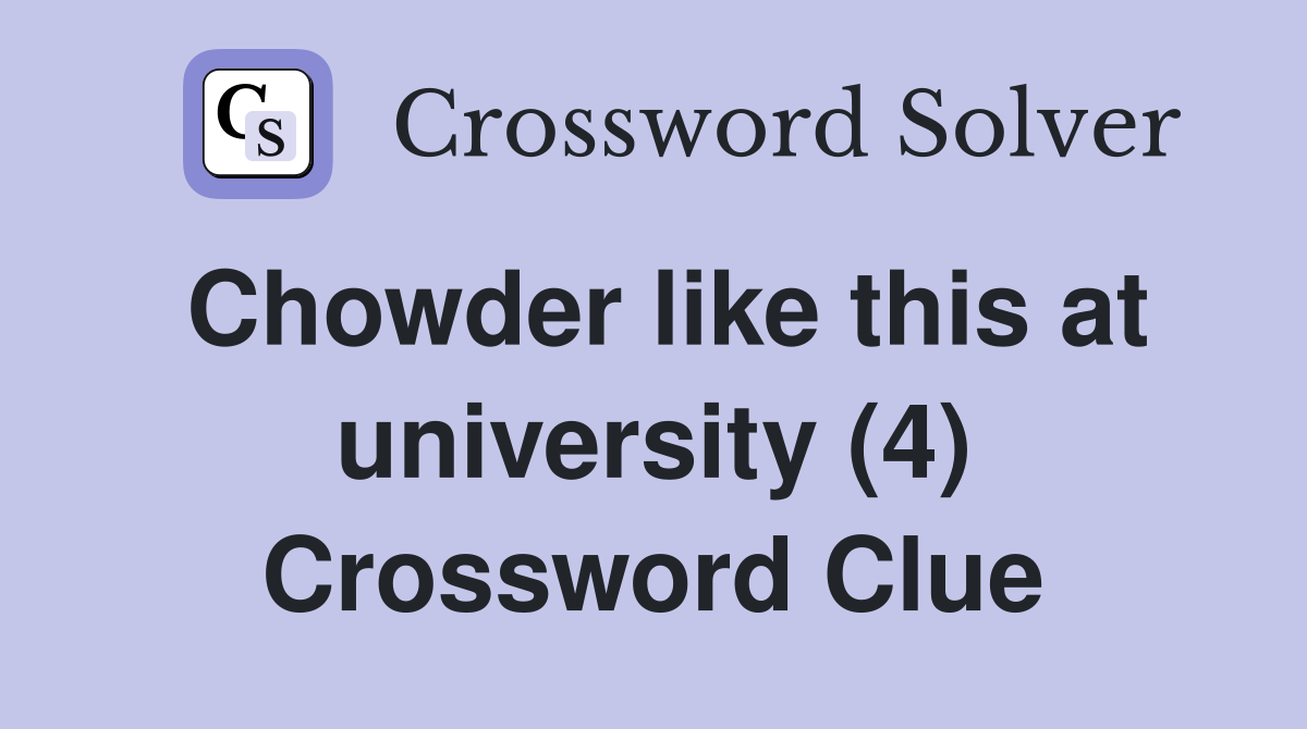 Chowder like this at university (4) Crossword Clue