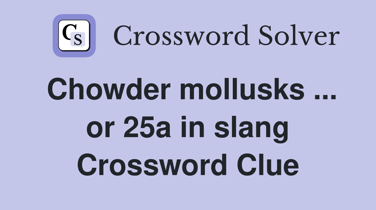 Chowder mollusks ... or 25a in slang Crossword Clue