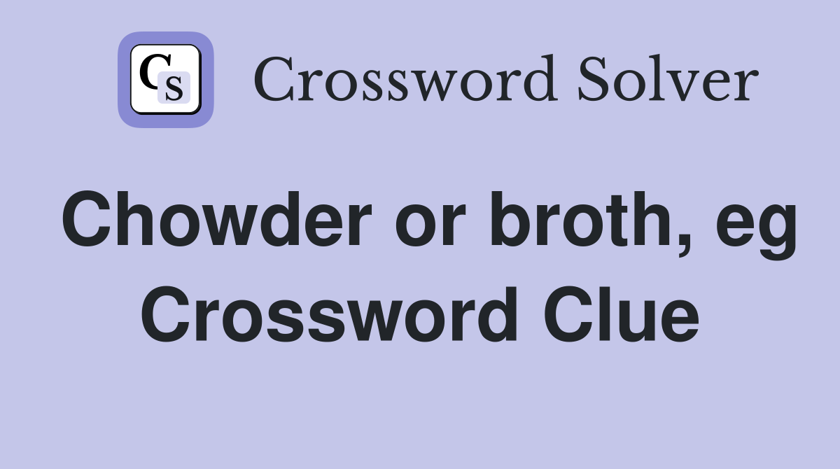 Chowder or broth, eg Crossword Clue