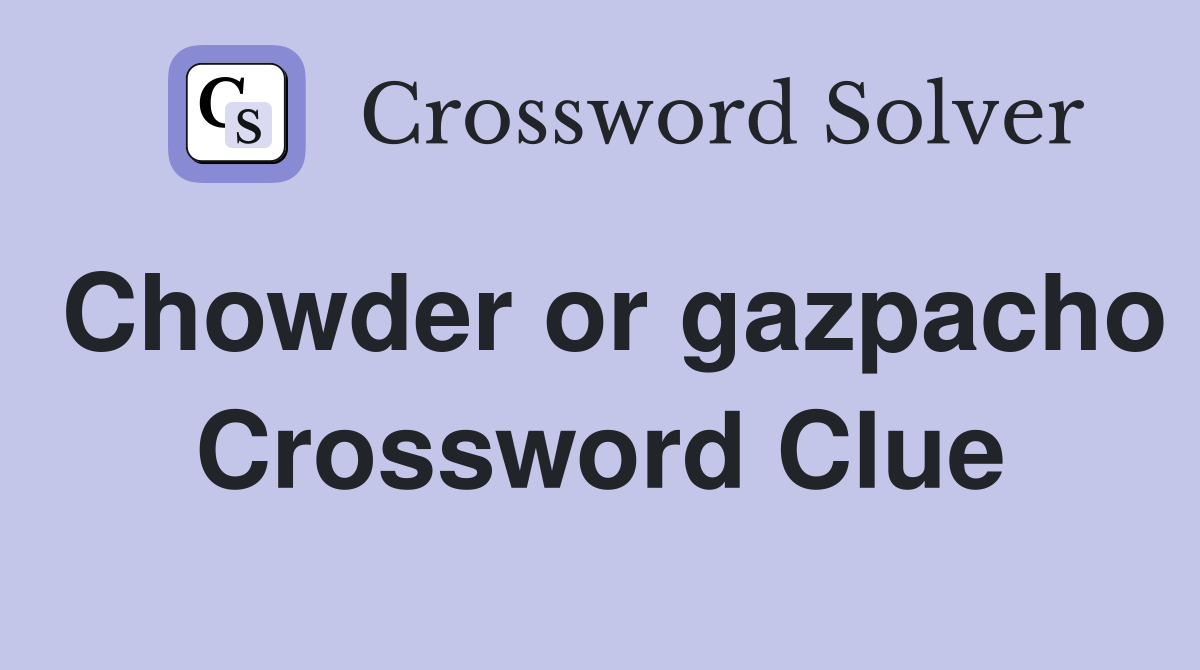 Chowder or gazpacho Crossword Clue