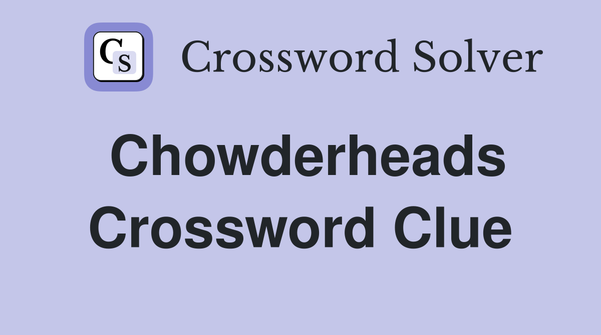 Chowderheads Crossword Clue