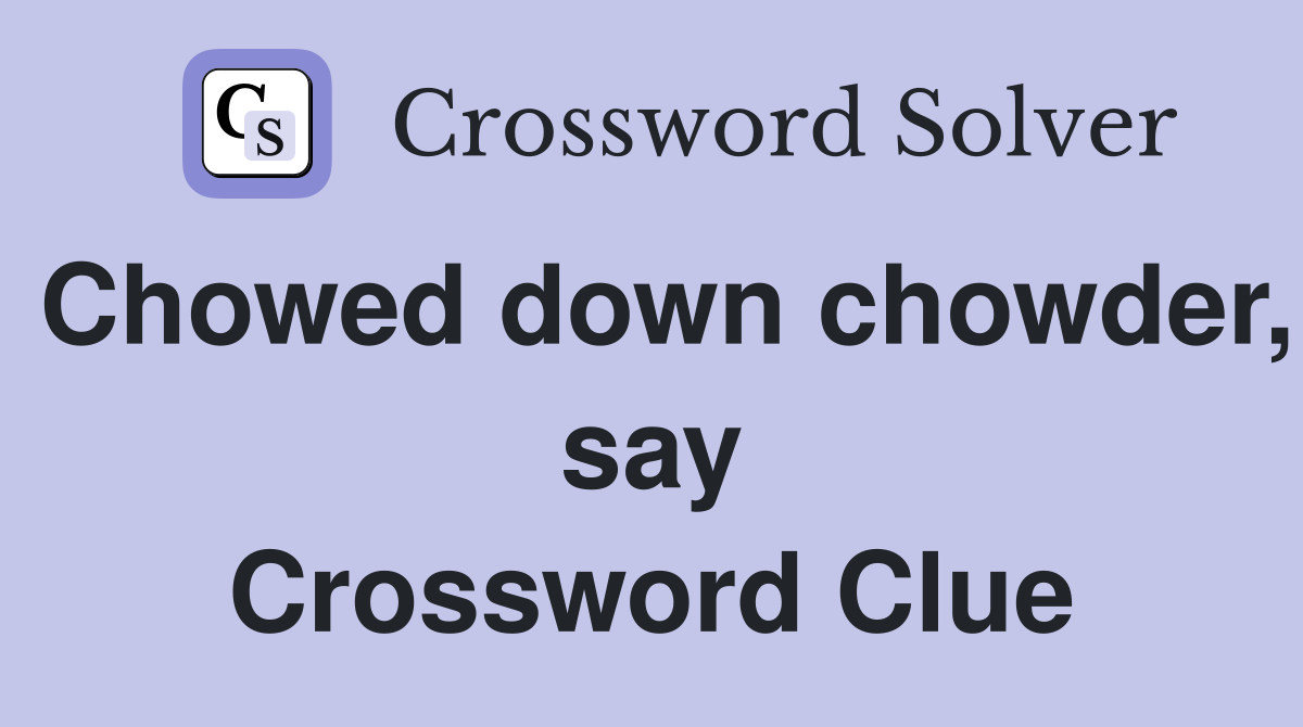 Chowed down chowder, say Crossword Clue