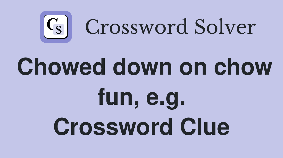 Chowed down on chow fun, e.g. Crossword Clue