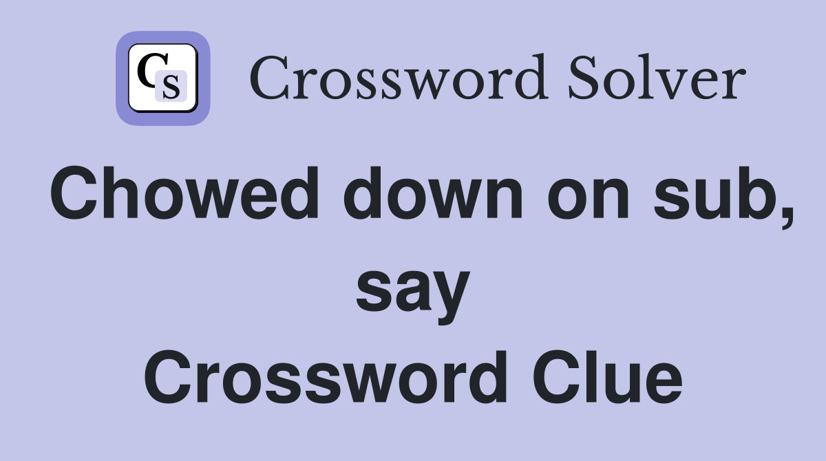 Chowed down on sub, say Crossword Clue