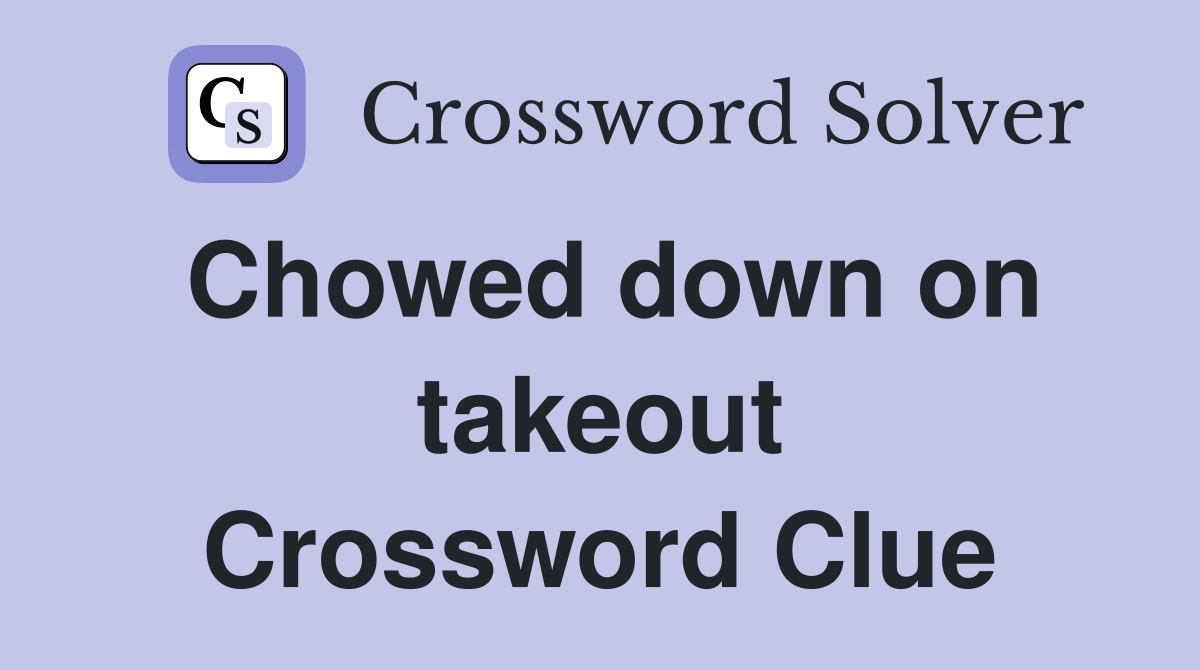 Chowed down on takeout Crossword Clue