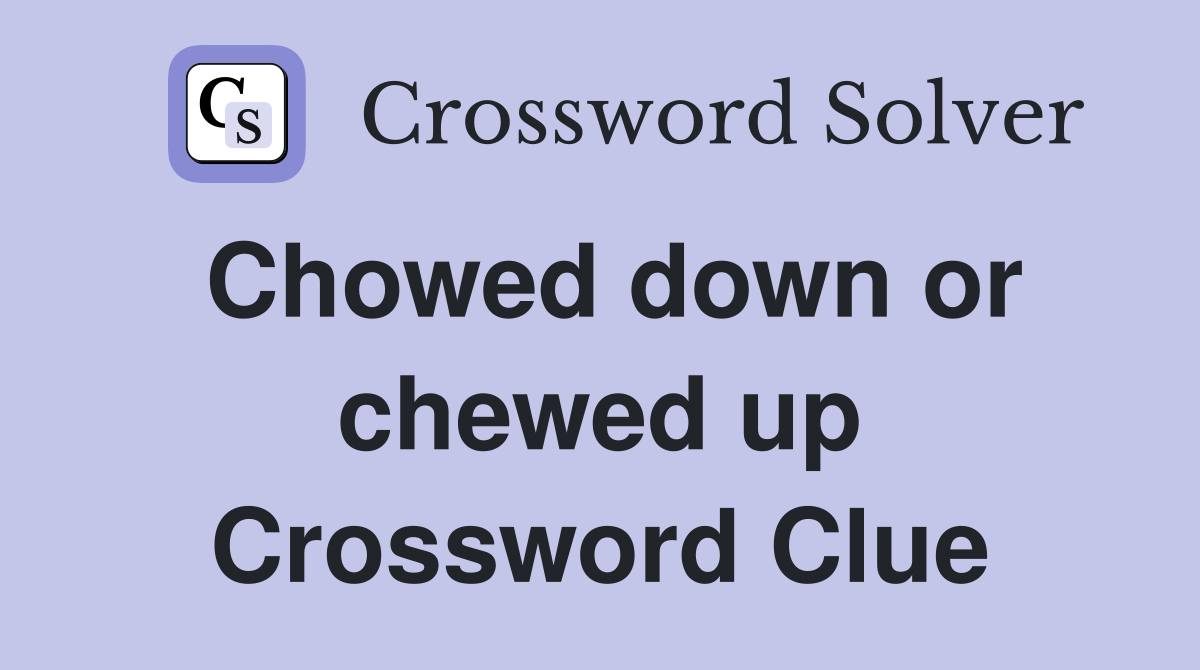 Chowed down or chewed up Crossword Clue