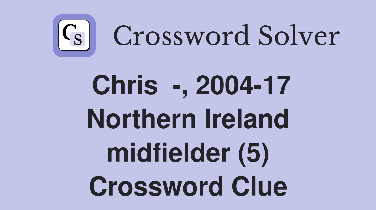 Chris  -, 2004-17 Northern Ireland midfielder (5) Crossword Clue
