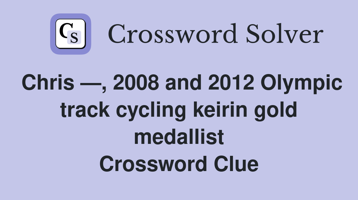 Chris —, 2008 and 2012 Olympic track cycling keirin gold medallist Crossword Clue