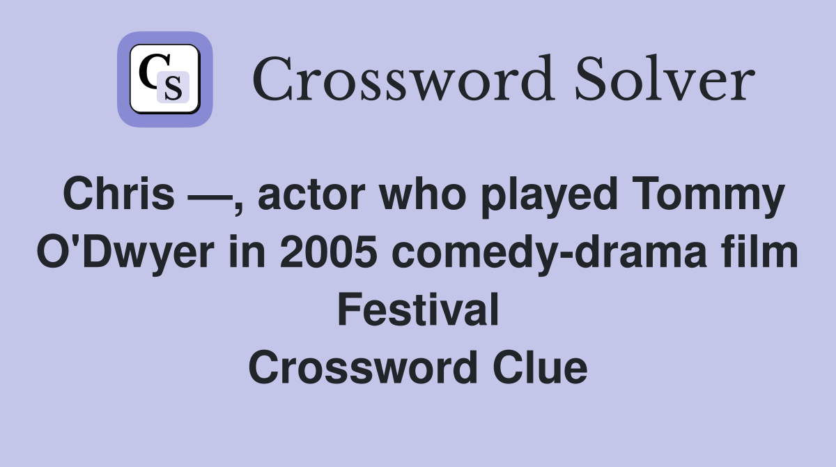 Chris —, actor who played Tommy O'Dwyer in 2005 comedy-drama film Festival Crossword Clue
