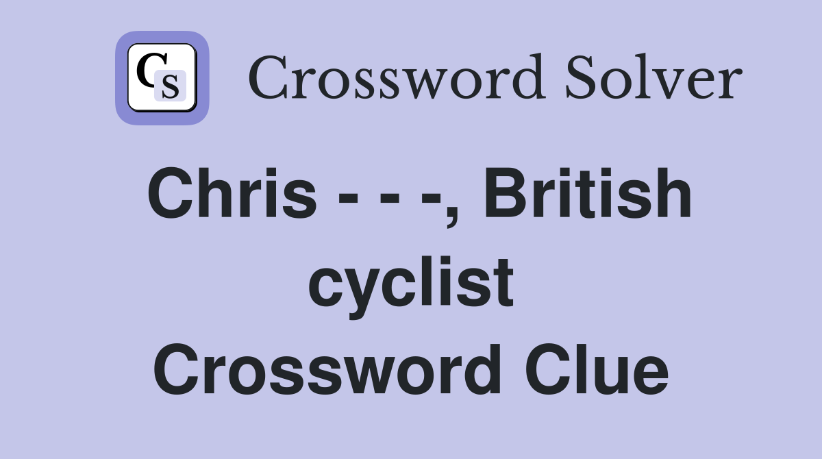 Chris - - -, British cyclist Crossword Clue