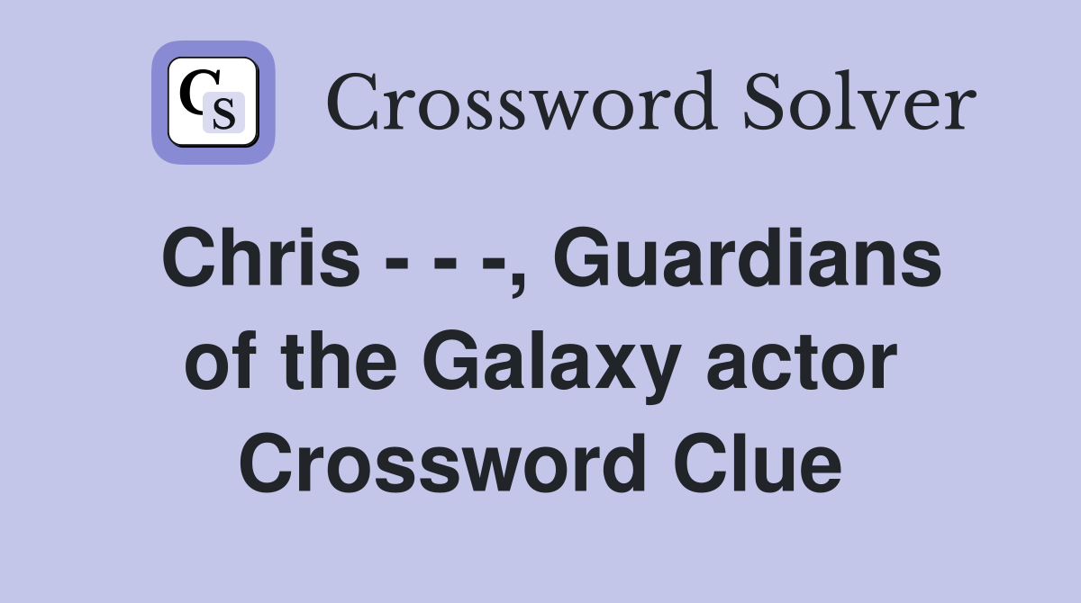 Chris - - -, Guardians of the Galaxy actor Crossword Clue