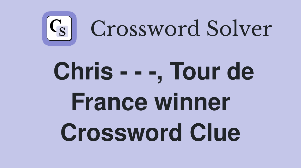 Chris - - -, Tour de France winner Crossword Clue