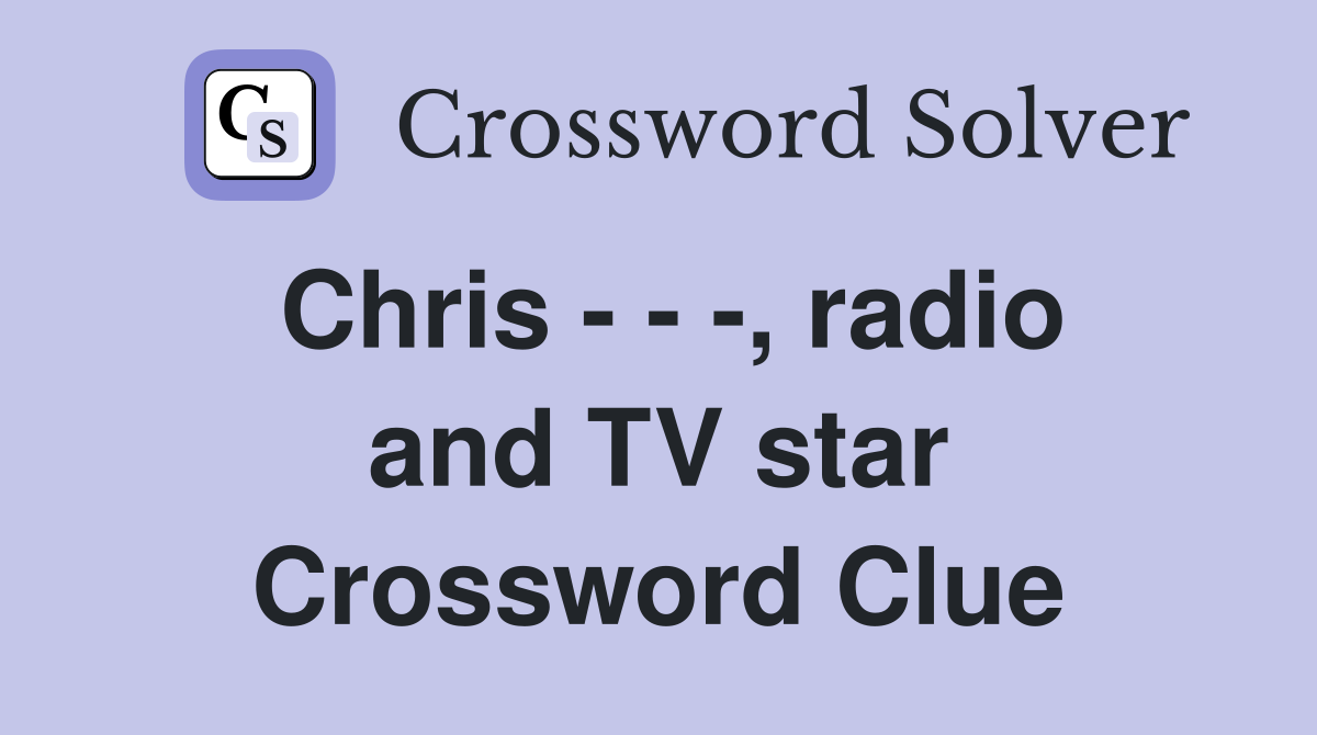 Chris - - -, radio and TV star Crossword Clue