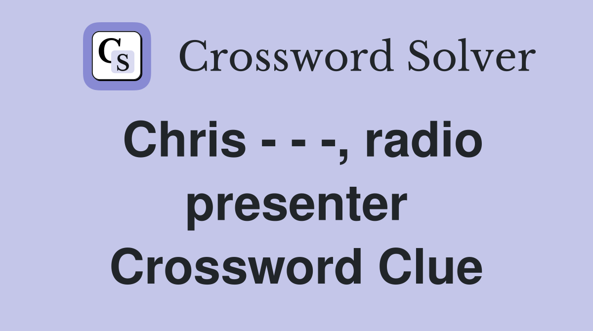 Chris - - -, radio presenter Crossword Clue
