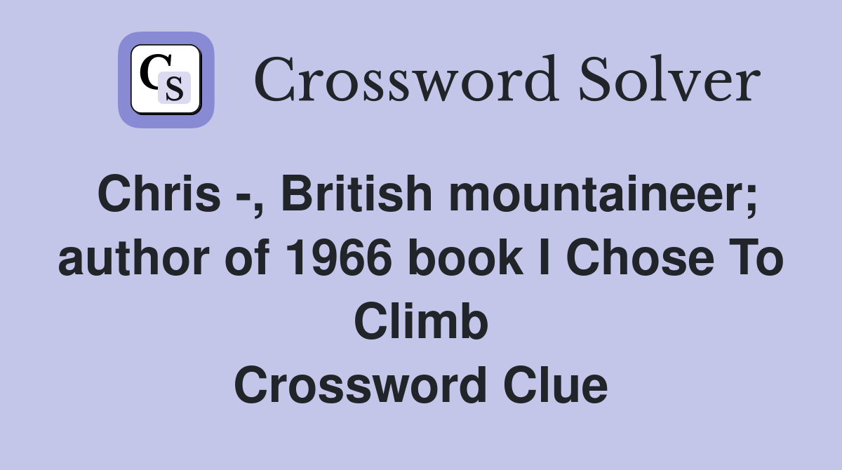 Chris -, British mountaineer; author of 1966 book I Chose To Climb Crossword Clue