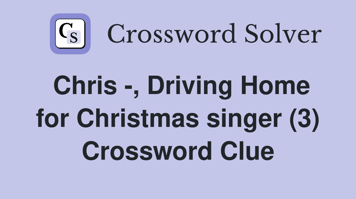 Chris -, Driving Home for Christmas singer (3) Crossword Clue