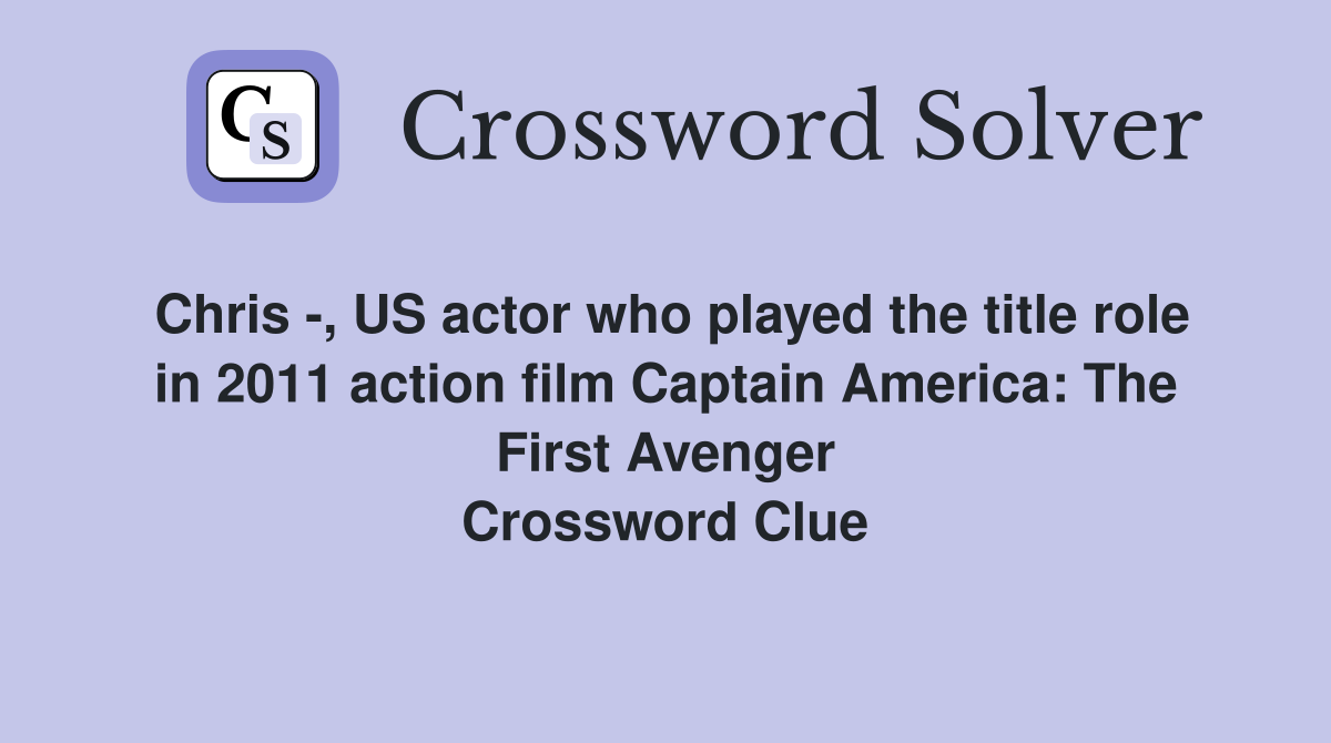 Chris -, US actor who played the title role in 2011 action film Captain America: The First Avenger Crossword Clue