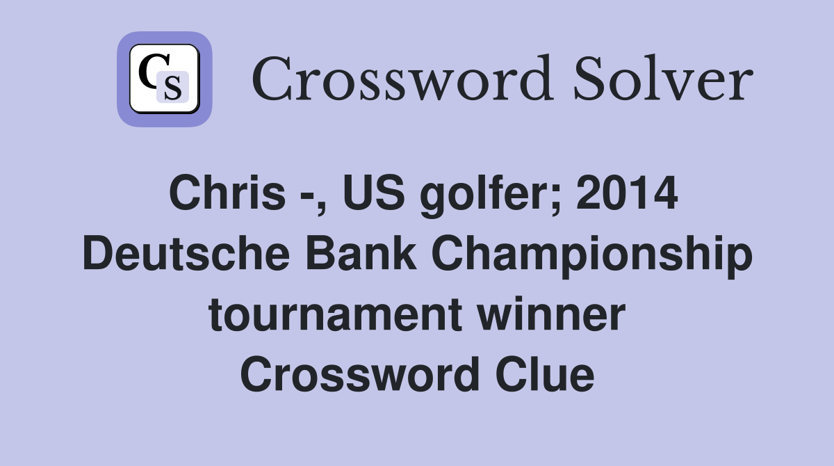 Chris -, US golfer; 2014 Deutsche Bank Championship tournament winner Crossword Clue