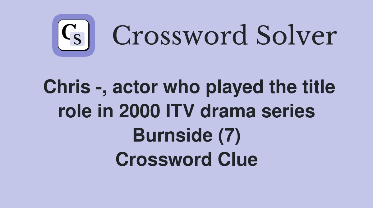 Chris -, actor who played the title role in 2000 ITV drama series Burnside (7) Crossword Clue