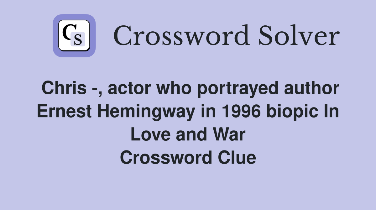 Chris -, actor who portrayed author Ernest Hemingway in 1996 biopic In Love and War Crossword Clue