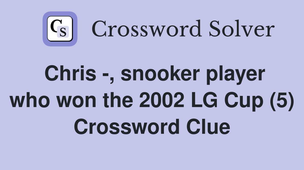 Chris -, snooker player who won the 2002 LG Cup (5) Crossword Clue