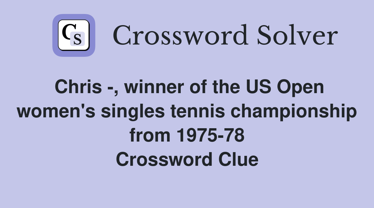 Chris -, winner of the US Open women's singles tennis championship from 1975-78 Crossword Clue
