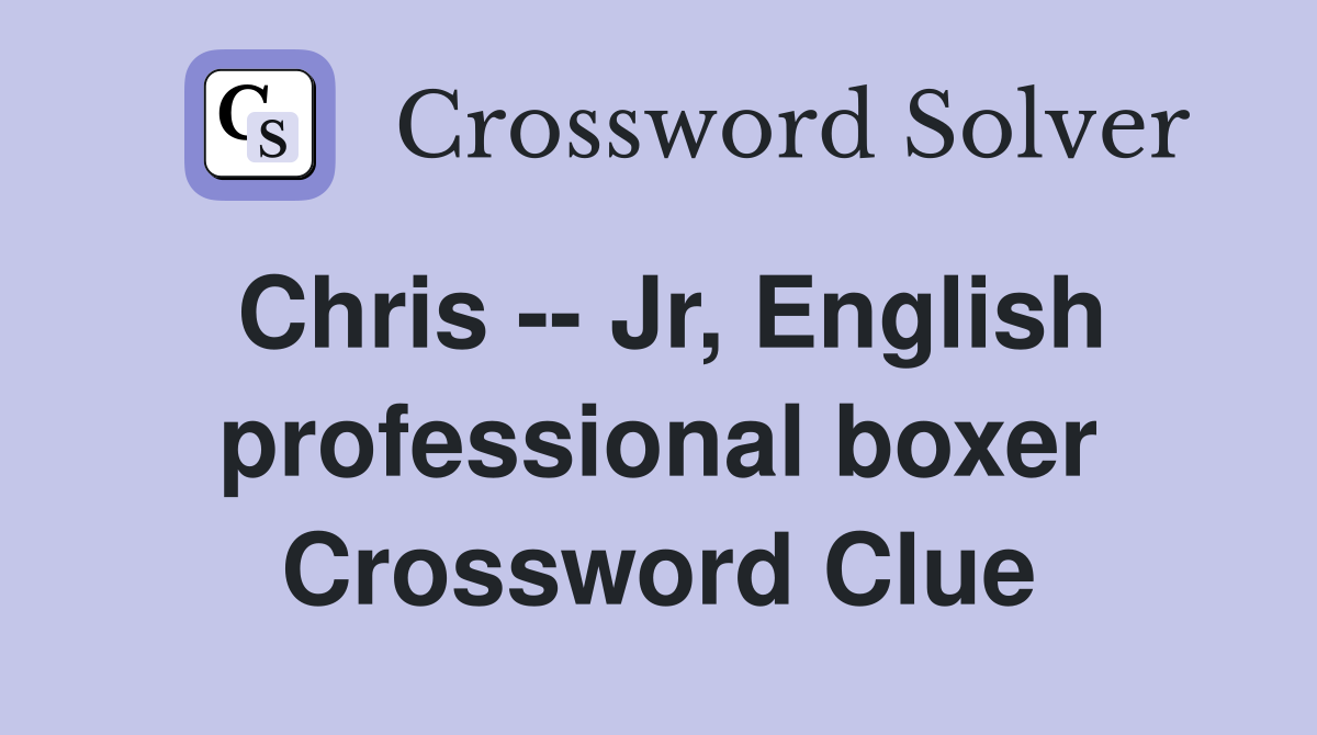 Chris -- Jr, English professional boxer Crossword Clue