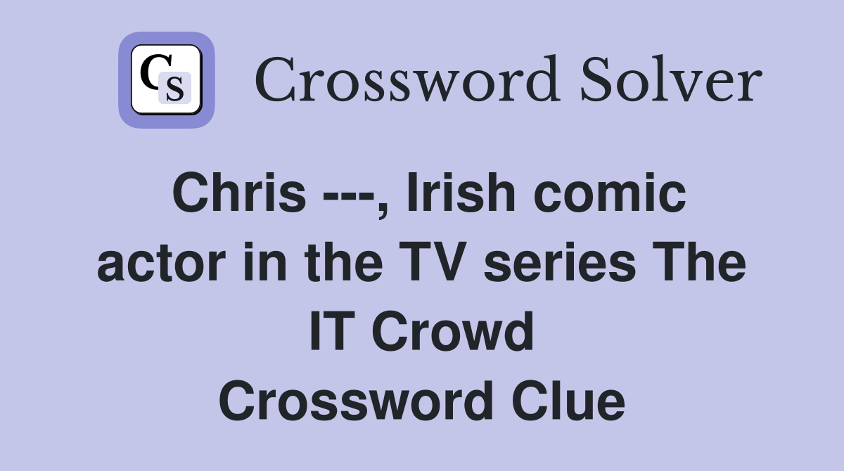 Chris ---, Irish comic actor in the TV series The IT Crowd Crossword Clue